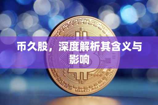 币久股，深度解析其含义与影响