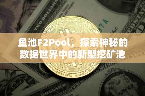 鱼池F2Pool，探索神秘的数据世界中的新型挖矿池