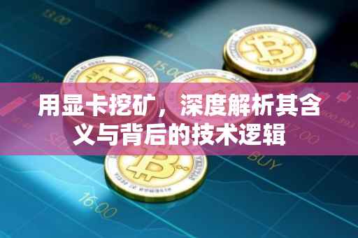 用显卡挖矿，深度解析其含义与背后的技术逻辑