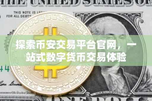 探索币安交易平台官网，一站式数字货币交易体验