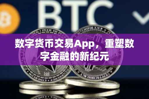 数字货币交易App，重塑数字金融的新纪元