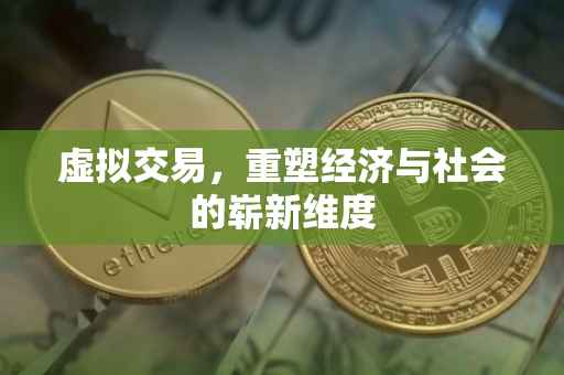 虚拟交易，重塑经济与社会的崭新维度