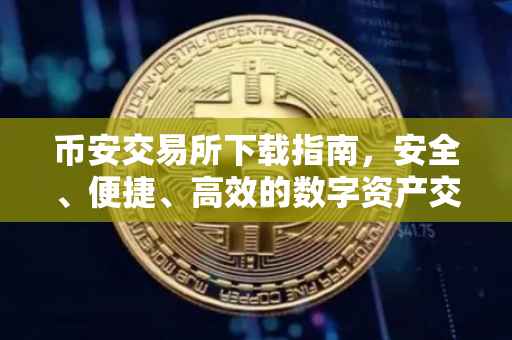 币安交易所下载指南，安全、便捷、高效的数字资产交易体验