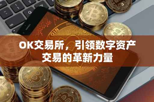 OK交易所，引领数字资产交易的革新力量