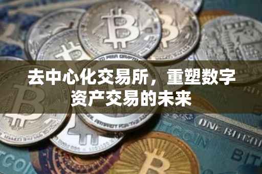 去中心化交易所，重塑数字资产交易的未来