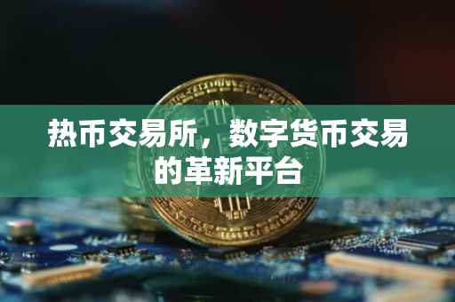 热币交易所，数字货币交易的革新平台