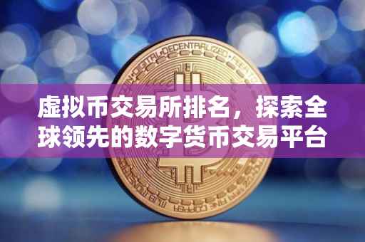 虚拟币交易所排名，探索全球领先的数字货币交易平台的竞争格局