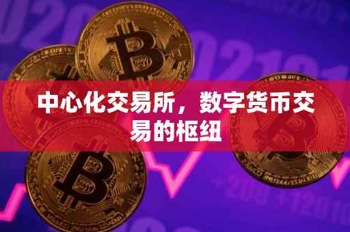 中心化交易所，数字货币交易的枢纽