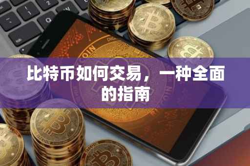 比特币如何交易，一种全面的指南
