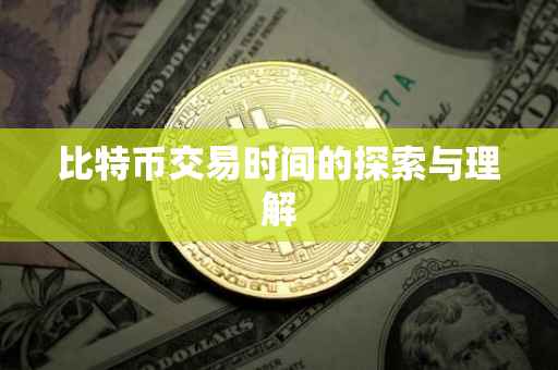 比特币交易时间的探索与理解