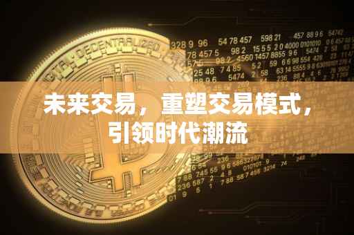 未来交易，重塑交易模式，引领时代潮流