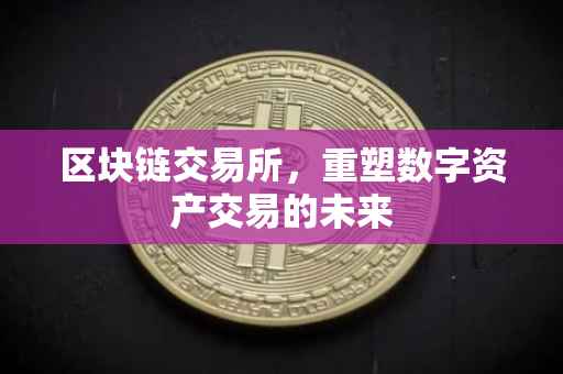 区块链交易所，重塑数字资产交易的未来