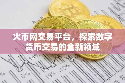 火币网交易平台，探索数字货币交易的全新领域