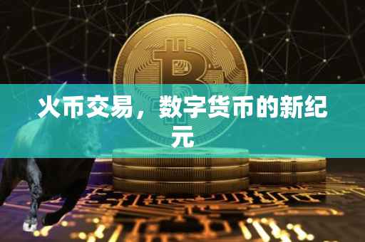 火币交易，数字货币的新纪元
