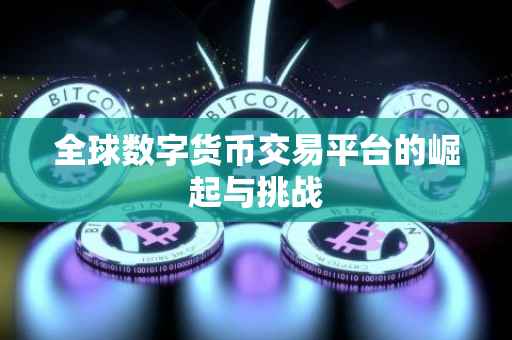 全球数字货币交易平台的崛起与挑战