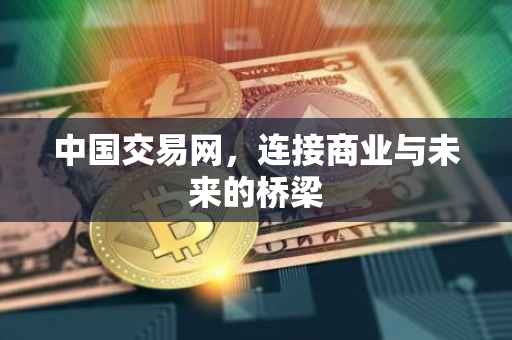 中国交易网，连接商业与未来的桥梁