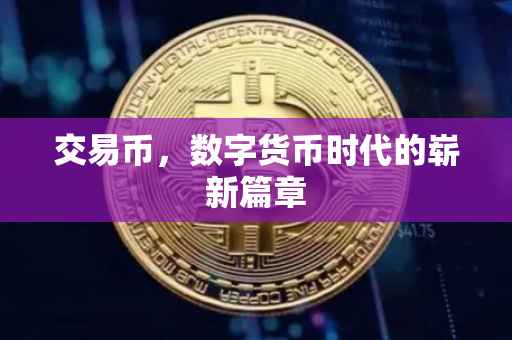 交易币，数字货币时代的崭新篇章