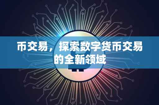 币交易，探索数字货币交易的全新领域