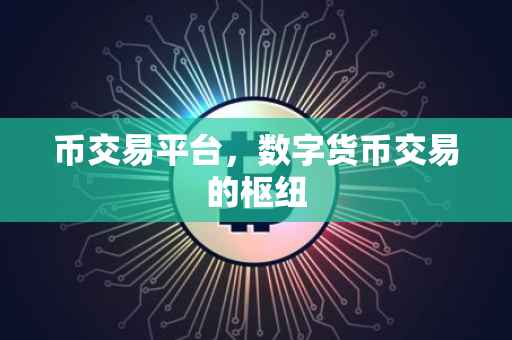 币交易平台，数字货币交易的枢纽