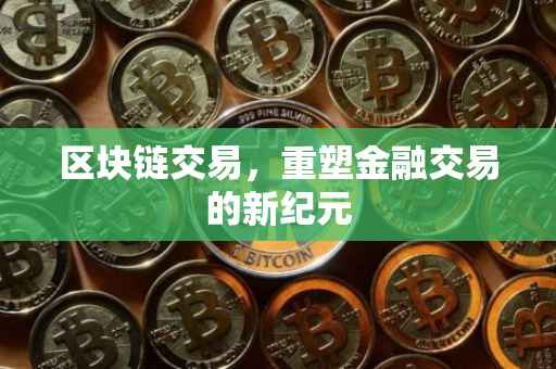 区块链交易，重塑金融交易的新纪元