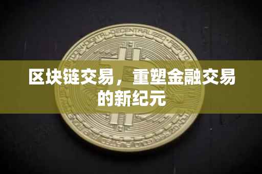 区块链交易，重塑金融交易的新纪元