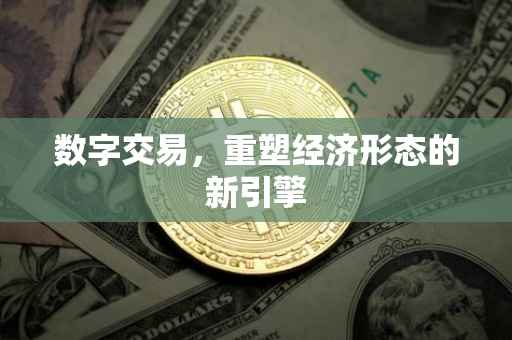 数字交易，重塑经济形态的新引擎