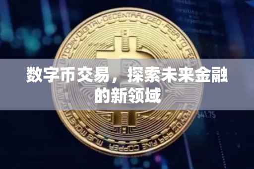 数字币交易，探索未来金融的新领域
