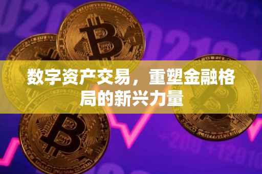 数字资产交易，重塑金融格局的新兴力量