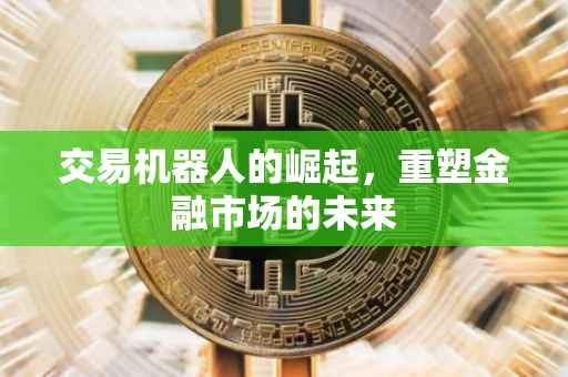 交易机器人的崛起，重塑金融市场的未来