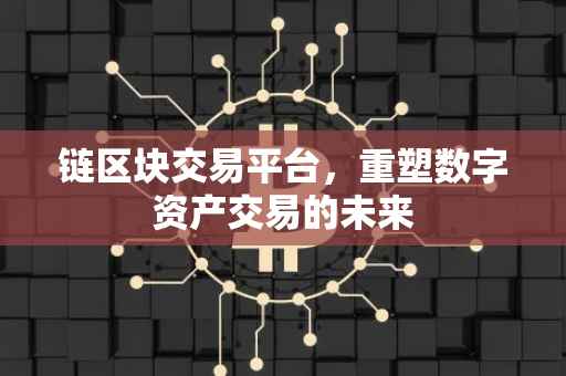 链区块交易平台，重塑数字资产交易的未来