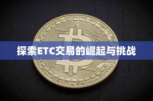 探索ETC交易的崛起与挑战