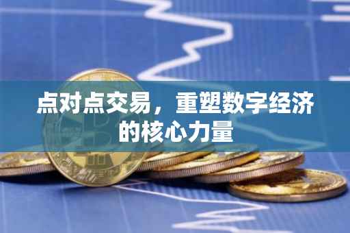 点对点交易，重塑数字经济的核心力量