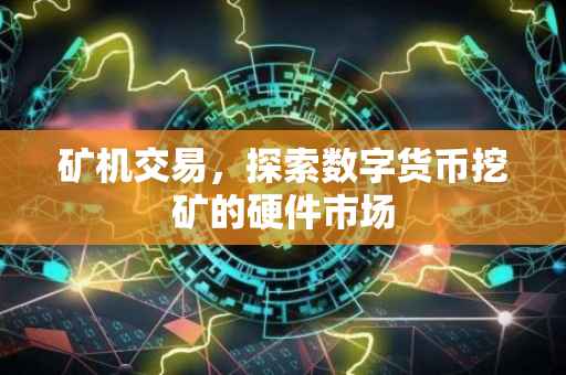 矿机交易，探索数字货币挖矿的硬件市场
