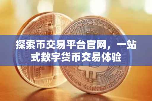 探索币交易平台官网，一站式数字货币交易体验