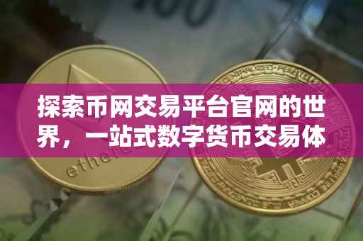 探索币网交易平台官网的世界，一站式数字货币交易体验