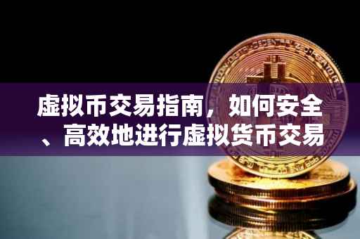 虚拟币交易指南，如何安全、高效地进行虚拟货币交易