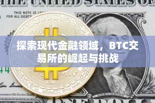 探索现代金融领域，BTC交易所的崛起与挑战