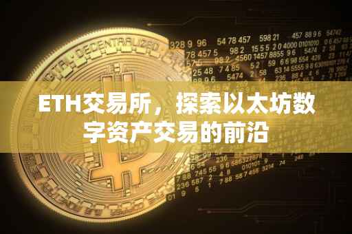 ETH交易所，探索以太坊数字资产交易的前沿