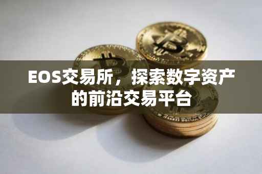 EOS交易所，探索数字资产的前沿交易平台
