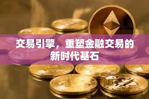 交易引擎，重塑金融交易的新时代基石