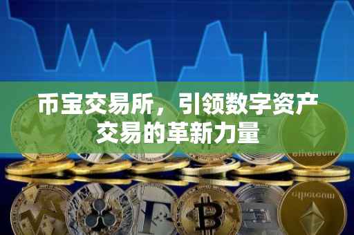 币宝交易所，引领数字资产交易的革新力量