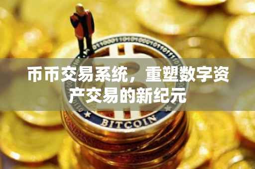 币币交易系统，重塑数字资产交易的新纪元