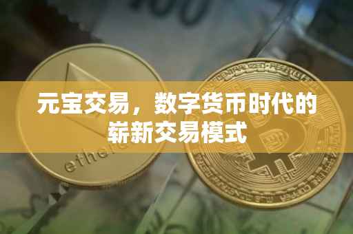 元宝交易，数字货币时代的崭新交易模式