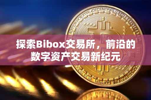 探索Bibox交易所，前沿的数字资产交易新纪元