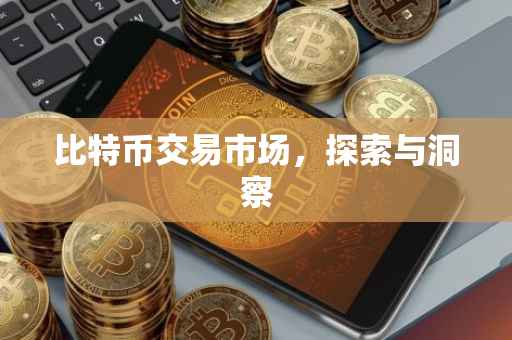 比特币交易市场，探索与洞察