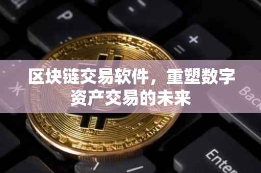 区块链交易软件，重塑数字资产交易的未来