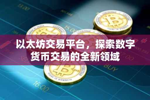 以太坊交易平台，探索数字货币交易的全新领域