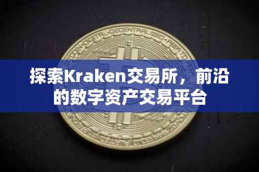 探索Kraken交易所，前沿的数字资产交易平台