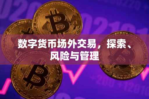 数字货币场外交易，探索、风险与管理