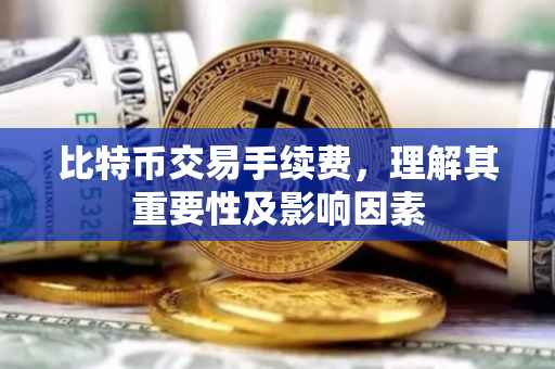 比特币交易手续费，理解其重要性及影响因素